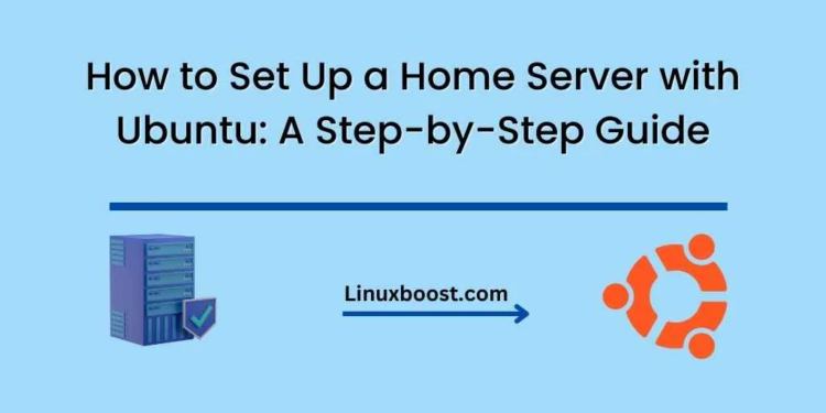How to Set Up a Home Server with Ubuntu: A Step-by-Step Guide
