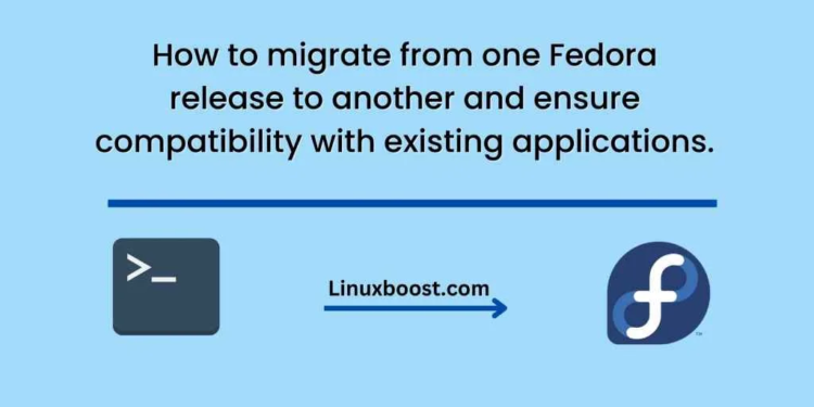 How to migrate from one Fedora release to another and ensure compatibility with existing applications